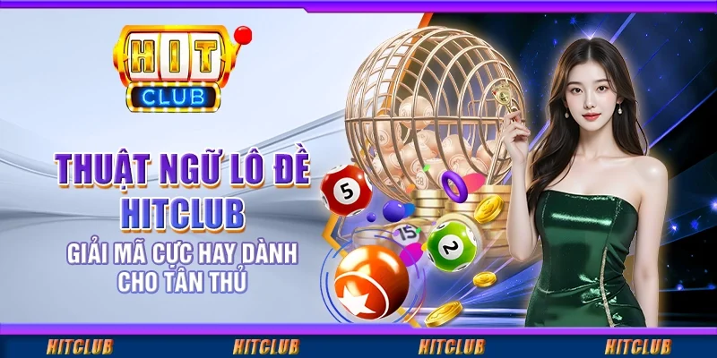 Thuật Ngữ Lô Đề Hitclub: Giải Mã Cực Hay Dành Cho Tân Thủ